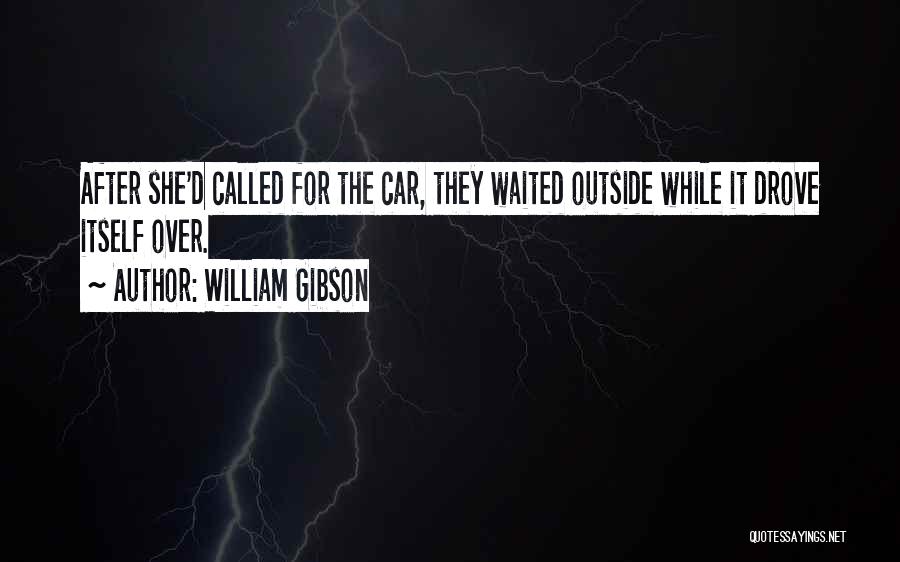 William Gibson Quotes: After She'd Called For The Car, They Waited Outside While It Drove Itself Over.