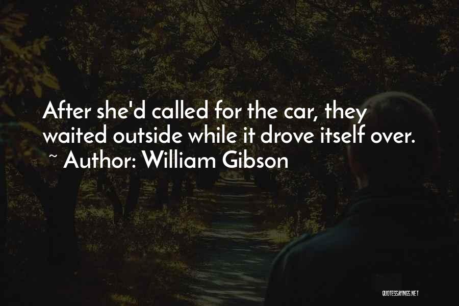 William Gibson Quotes: After She'd Called For The Car, They Waited Outside While It Drove Itself Over.