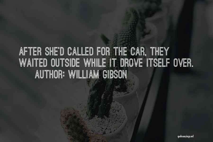 William Gibson Quotes: After She'd Called For The Car, They Waited Outside While It Drove Itself Over.