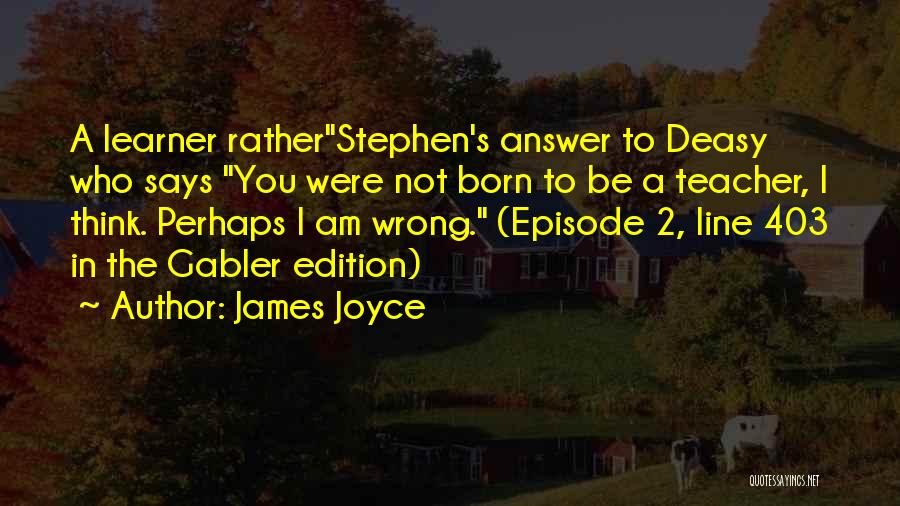 James Joyce Quotes: A Learner Ratherstephen's Answer To Deasy Who Says You Were Not Born To Be A Teacher, I Think. Perhaps I