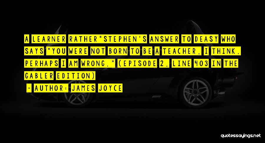 James Joyce Quotes: A Learner Ratherstephen's Answer To Deasy Who Says You Were Not Born To Be A Teacher, I Think. Perhaps I
