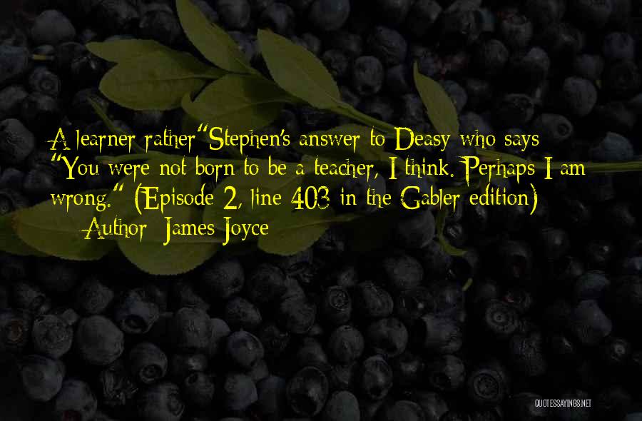 James Joyce Quotes: A Learner Ratherstephen's Answer To Deasy Who Says You Were Not Born To Be A Teacher, I Think. Perhaps I