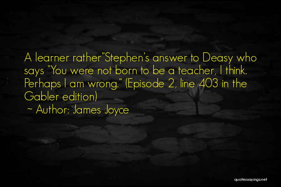 James Joyce Quotes: A Learner Ratherstephen's Answer To Deasy Who Says You Were Not Born To Be A Teacher, I Think. Perhaps I