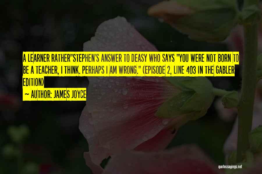 James Joyce Quotes: A Learner Ratherstephen's Answer To Deasy Who Says You Were Not Born To Be A Teacher, I Think. Perhaps I