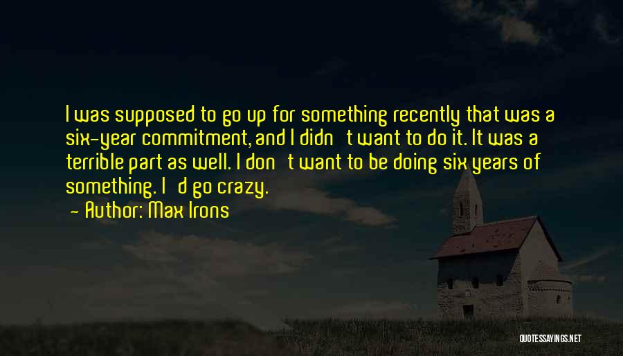 Max Irons Quotes: I Was Supposed To Go Up For Something Recently That Was A Six-year Commitment, And I Didn't Want To Do