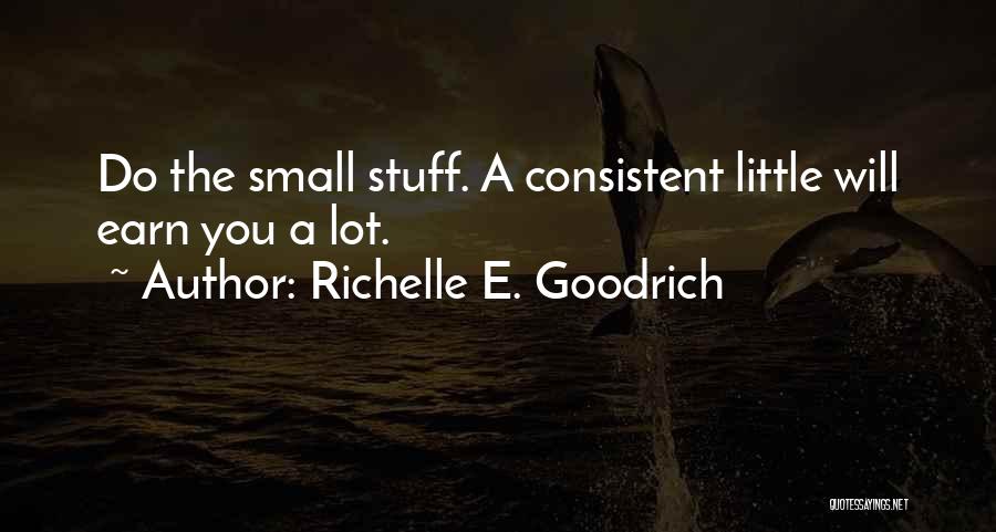 Richelle E. Goodrich Quotes: Do The Small Stuff. A Consistent Little Will Earn You A Lot.