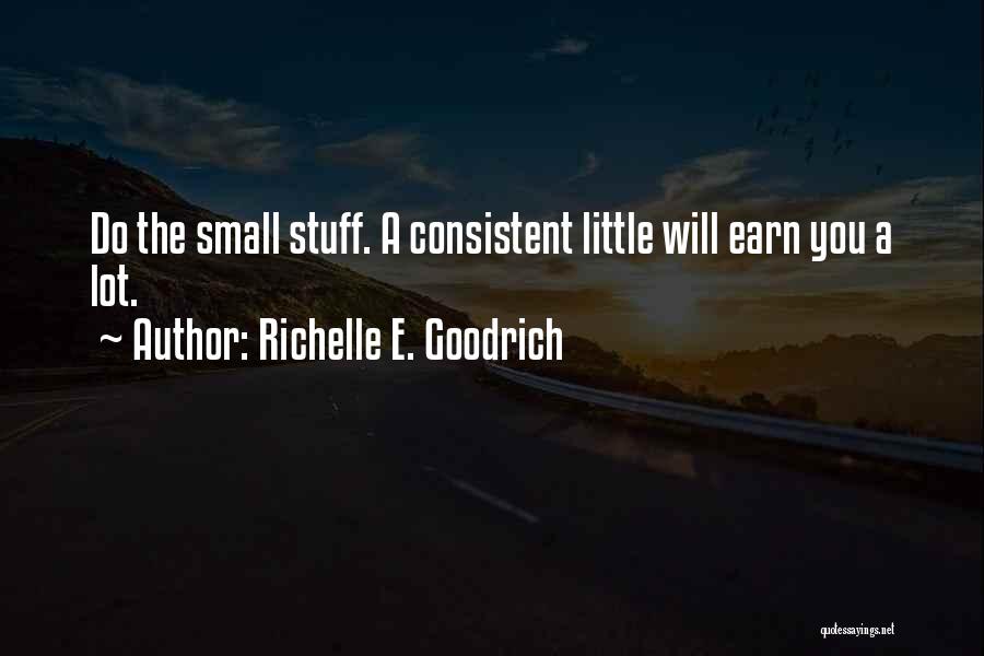 Richelle E. Goodrich Quotes: Do The Small Stuff. A Consistent Little Will Earn You A Lot.