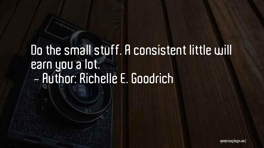 Richelle E. Goodrich Quotes: Do The Small Stuff. A Consistent Little Will Earn You A Lot.