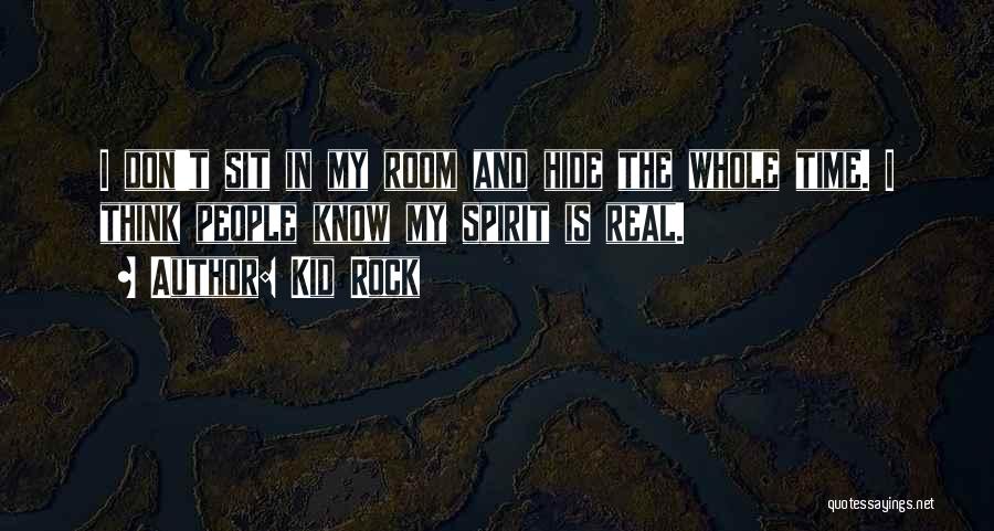 Kid Rock Quotes: I Don't Sit In My Room And Hide The Whole Time. I Think People Know My Spirit Is Real.