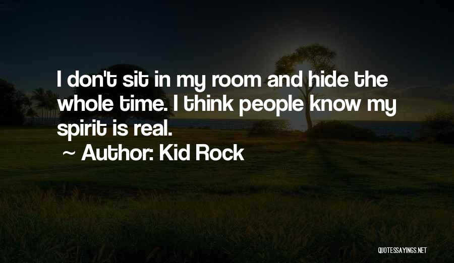 Kid Rock Quotes: I Don't Sit In My Room And Hide The Whole Time. I Think People Know My Spirit Is Real.