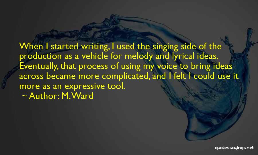 M. Ward Quotes: When I Started Writing, I Used The Singing Side Of The Production As A Vehicle For Melody And Lyrical Ideas.