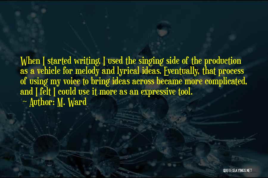 M. Ward Quotes: When I Started Writing, I Used The Singing Side Of The Production As A Vehicle For Melody And Lyrical Ideas.