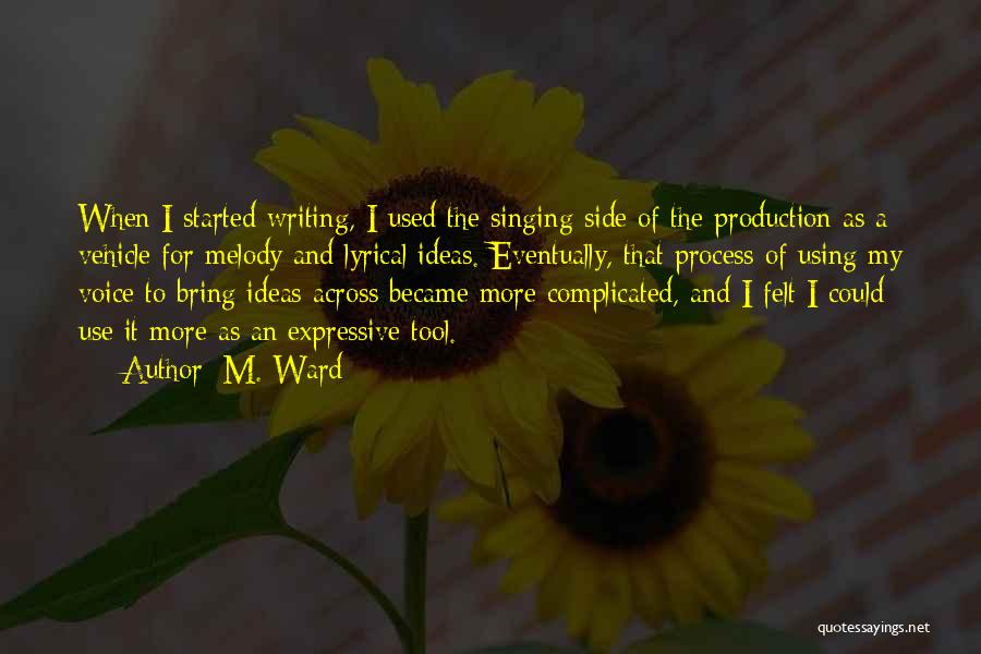 M. Ward Quotes: When I Started Writing, I Used The Singing Side Of The Production As A Vehicle For Melody And Lyrical Ideas.