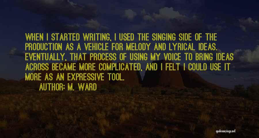 M. Ward Quotes: When I Started Writing, I Used The Singing Side Of The Production As A Vehicle For Melody And Lyrical Ideas.