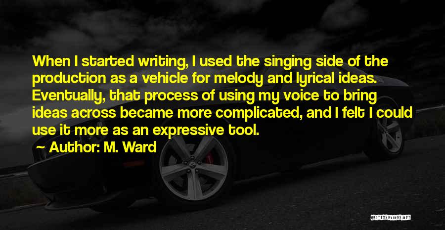 M. Ward Quotes: When I Started Writing, I Used The Singing Side Of The Production As A Vehicle For Melody And Lyrical Ideas.