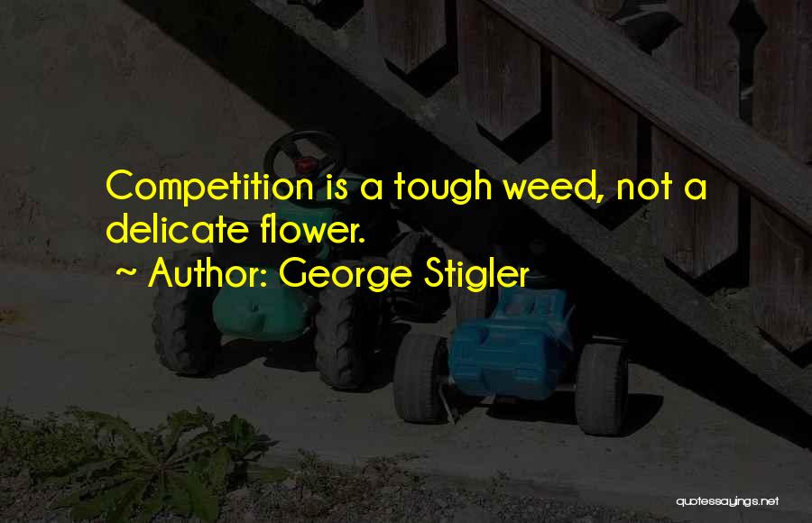 George Stigler Quotes: Competition Is A Tough Weed, Not A Delicate Flower.