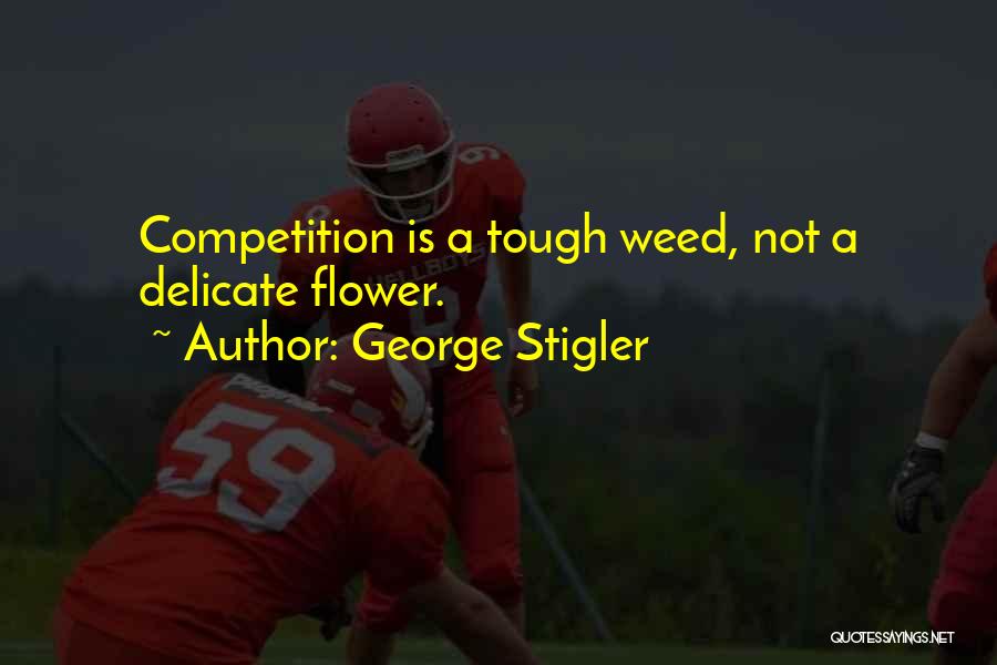 George Stigler Quotes: Competition Is A Tough Weed, Not A Delicate Flower.