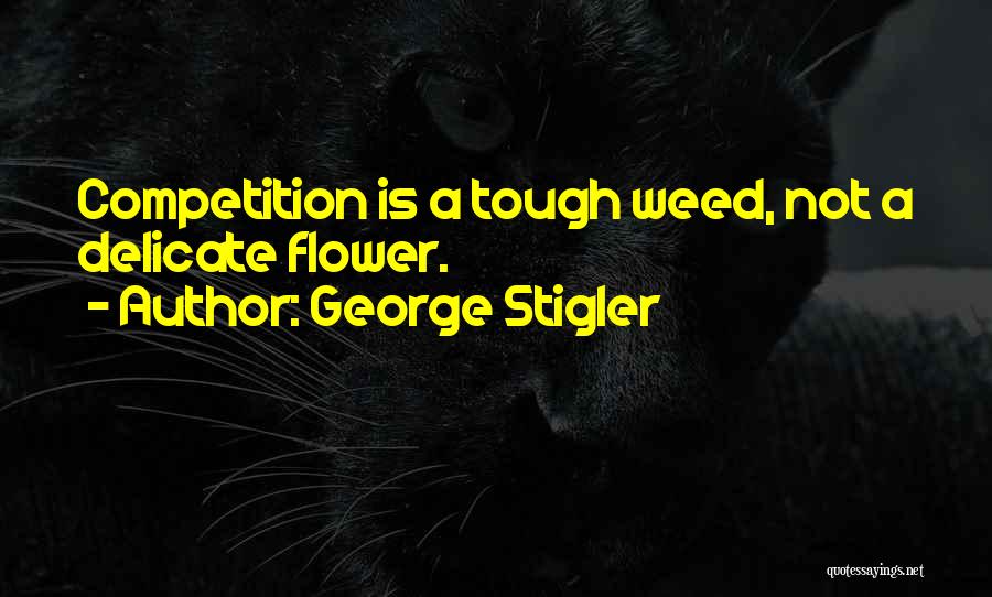 George Stigler Quotes: Competition Is A Tough Weed, Not A Delicate Flower.