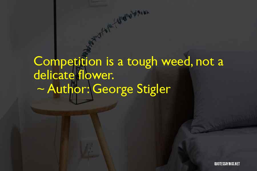 George Stigler Quotes: Competition Is A Tough Weed, Not A Delicate Flower.