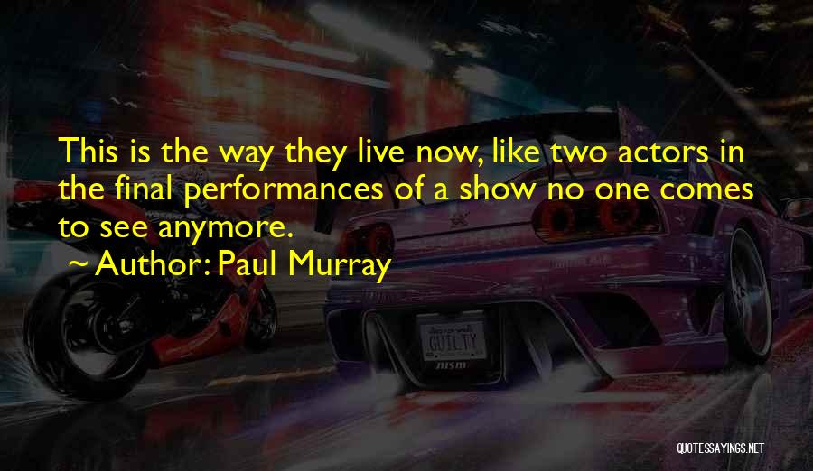 Paul Murray Quotes: This Is The Way They Live Now, Like Two Actors In The Final Performances Of A Show No One Comes