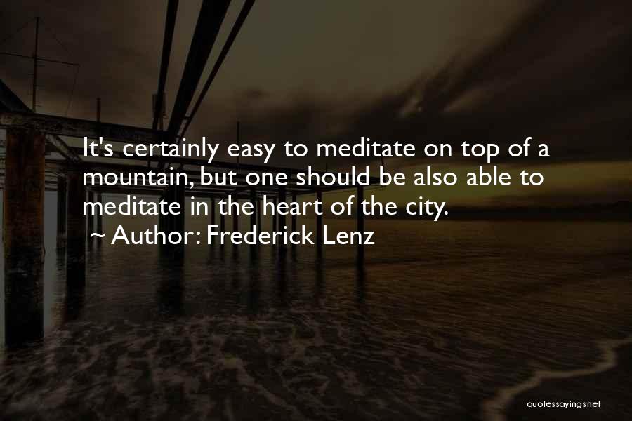 Frederick Lenz Quotes: It's Certainly Easy To Meditate On Top Of A Mountain, But One Should Be Also Able To Meditate In The