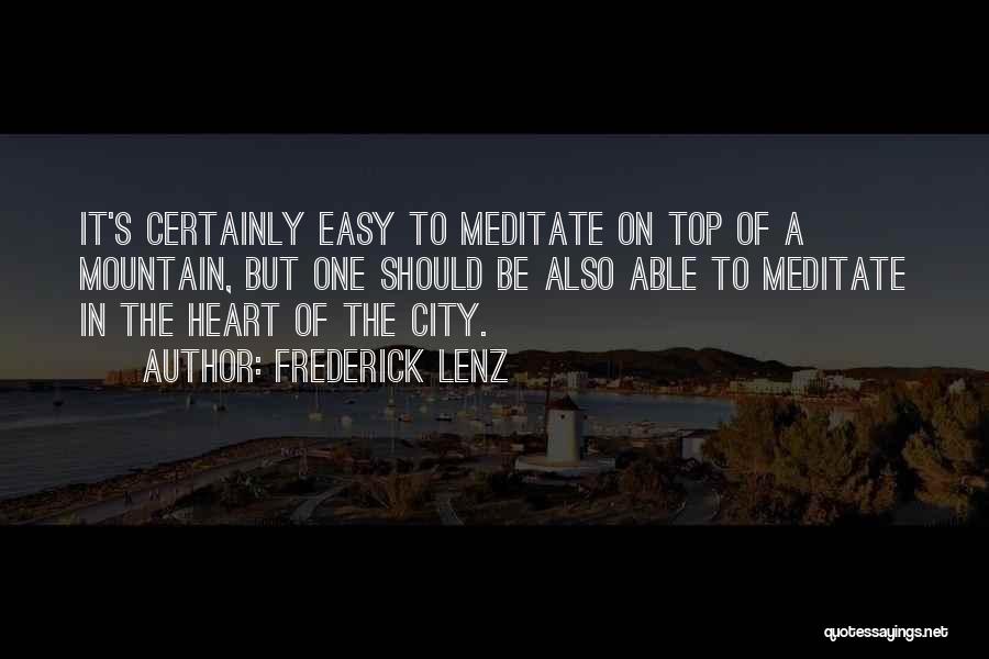 Frederick Lenz Quotes: It's Certainly Easy To Meditate On Top Of A Mountain, But One Should Be Also Able To Meditate In The