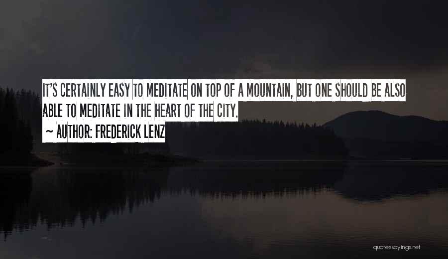 Frederick Lenz Quotes: It's Certainly Easy To Meditate On Top Of A Mountain, But One Should Be Also Able To Meditate In The