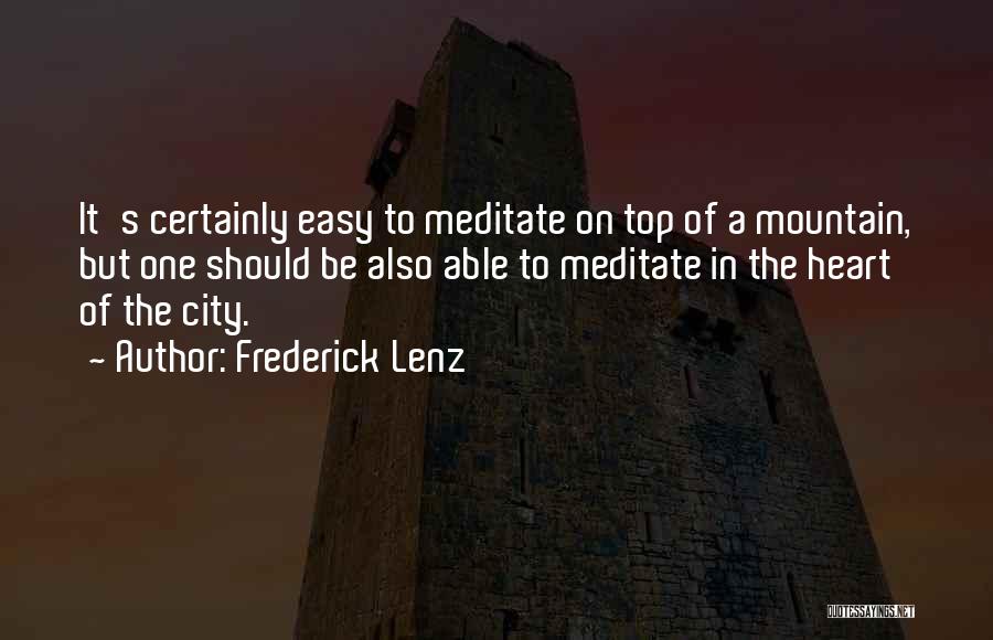 Frederick Lenz Quotes: It's Certainly Easy To Meditate On Top Of A Mountain, But One Should Be Also Able To Meditate In The