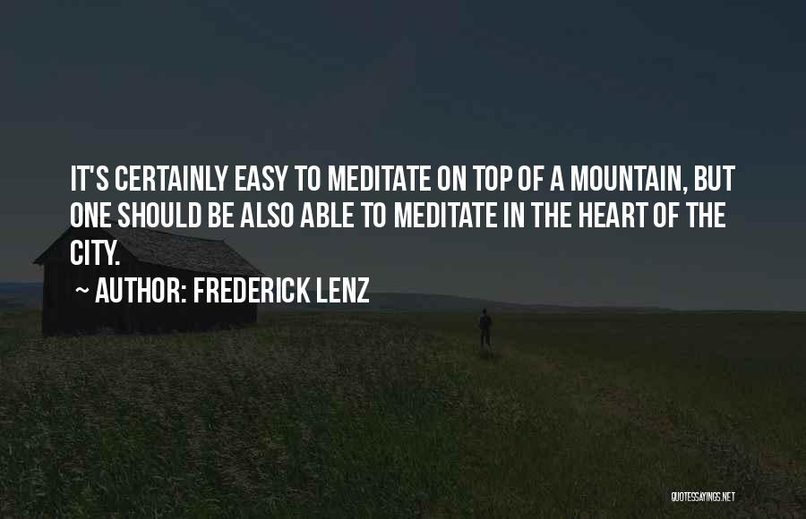 Frederick Lenz Quotes: It's Certainly Easy To Meditate On Top Of A Mountain, But One Should Be Also Able To Meditate In The