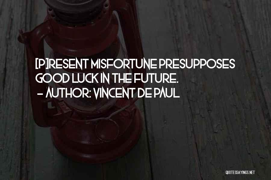 Vincent De Paul Quotes: [p]resent Misfortune Presupposes Good Luck In The Future.