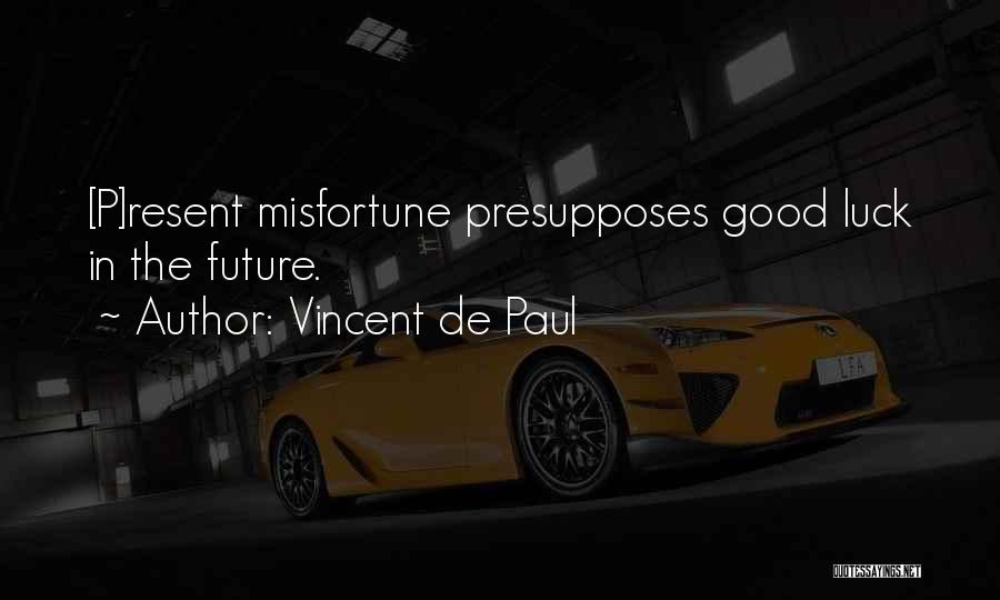 Vincent De Paul Quotes: [p]resent Misfortune Presupposes Good Luck In The Future.