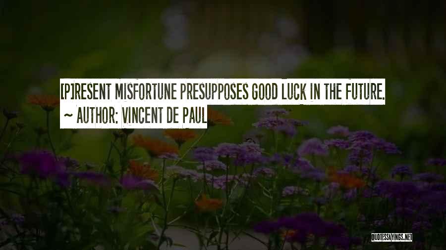 Vincent De Paul Quotes: [p]resent Misfortune Presupposes Good Luck In The Future.