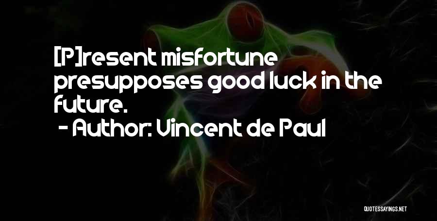 Vincent De Paul Quotes: [p]resent Misfortune Presupposes Good Luck In The Future.