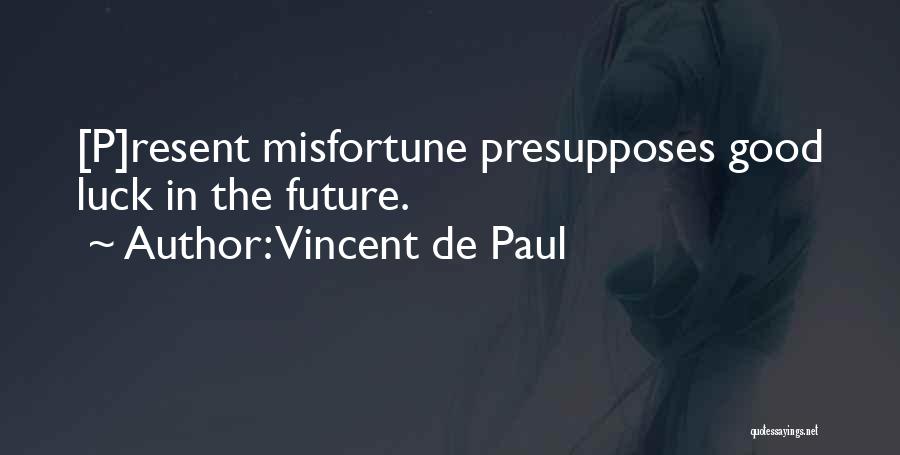 Vincent De Paul Quotes: [p]resent Misfortune Presupposes Good Luck In The Future.