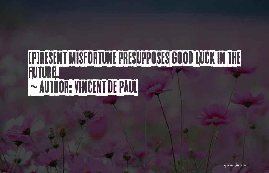 Vincent De Paul Quotes: [p]resent Misfortune Presupposes Good Luck In The Future.