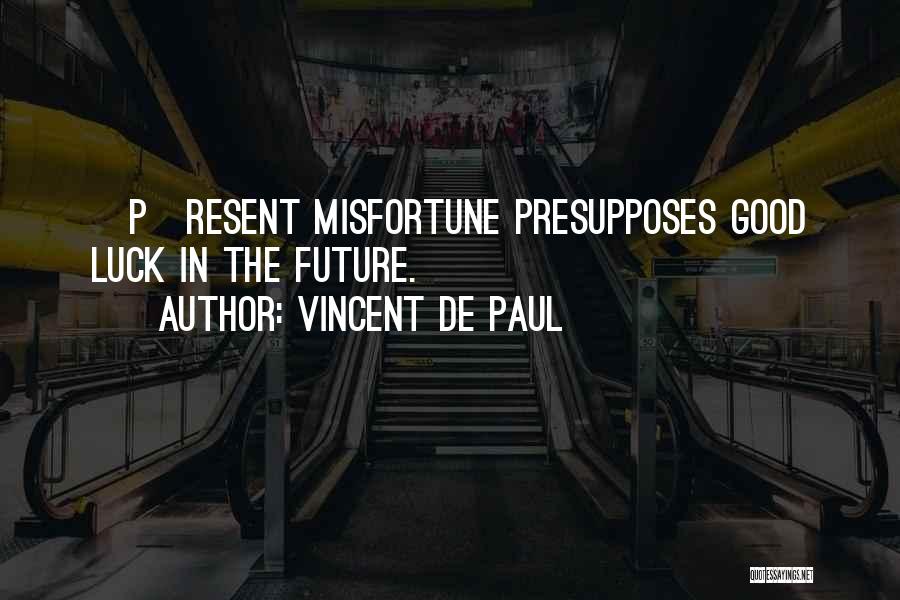 Vincent De Paul Quotes: [p]resent Misfortune Presupposes Good Luck In The Future.