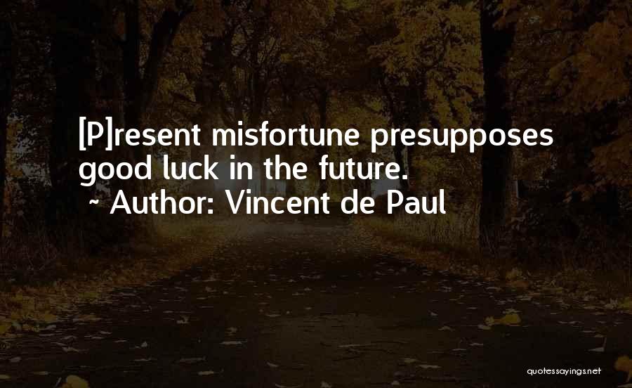 Vincent De Paul Quotes: [p]resent Misfortune Presupposes Good Luck In The Future.