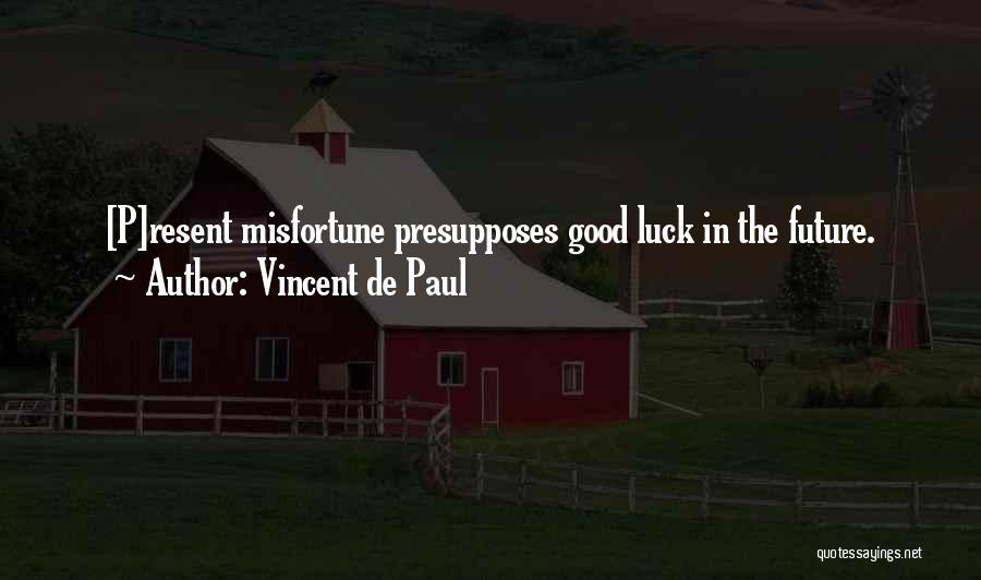 Vincent De Paul Quotes: [p]resent Misfortune Presupposes Good Luck In The Future.