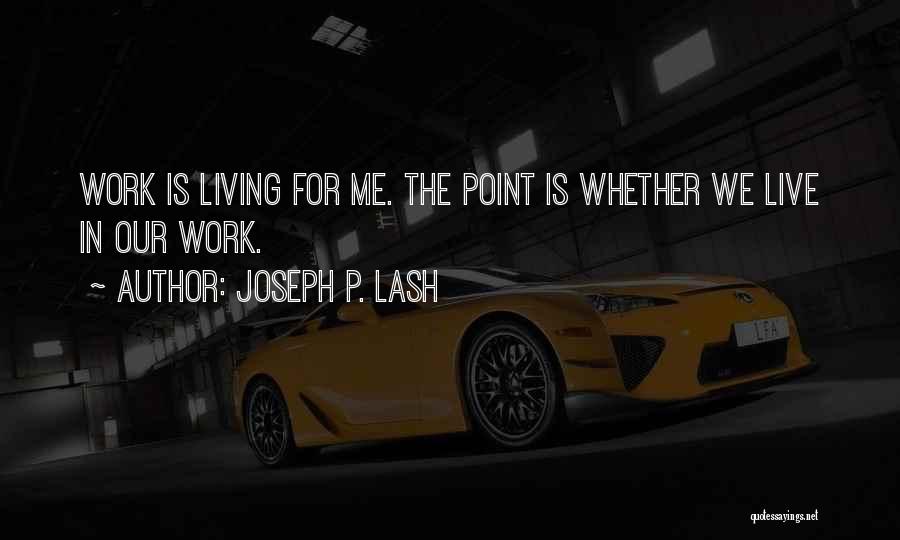 Joseph P. Lash Quotes: Work Is Living For Me. The Point Is Whether We Live In Our Work.