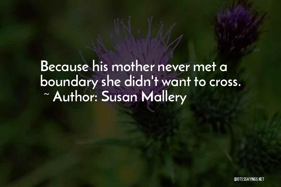 Susan Mallery Quotes: Because His Mother Never Met A Boundary She Didn't Want To Cross.