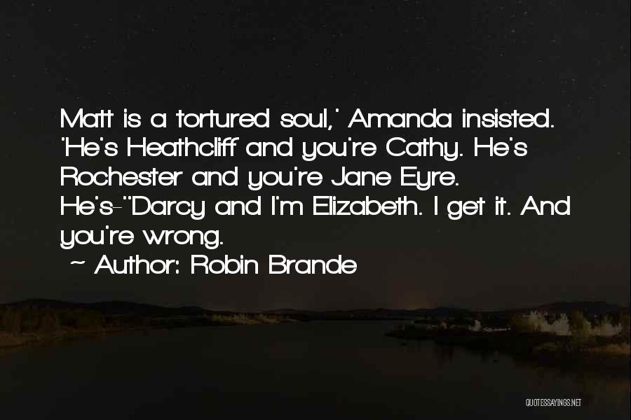 Robin Brande Quotes: Matt Is A Tortured Soul,' Amanda Insisted. 'he's Heathcliff And You're Cathy. He's Rochester And You're Jane Eyre. He's-''darcy And