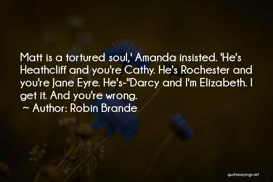 Robin Brande Quotes: Matt Is A Tortured Soul,' Amanda Insisted. 'he's Heathcliff And You're Cathy. He's Rochester And You're Jane Eyre. He's-''darcy And