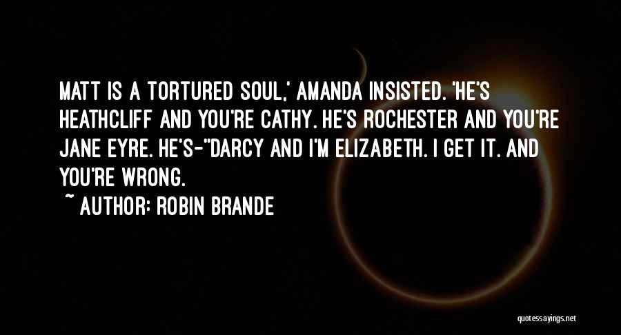 Robin Brande Quotes: Matt Is A Tortured Soul,' Amanda Insisted. 'he's Heathcliff And You're Cathy. He's Rochester And You're Jane Eyre. He's-''darcy And