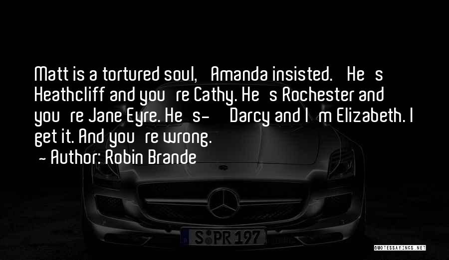 Robin Brande Quotes: Matt Is A Tortured Soul,' Amanda Insisted. 'he's Heathcliff And You're Cathy. He's Rochester And You're Jane Eyre. He's-''darcy And