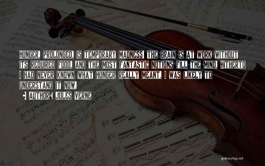 Jules Verne Quotes: Hunger, Prolonged, Is Temporary Madness! The Brain Is At Work Without Its Required Food, And The Most Fantastic Notions Fill