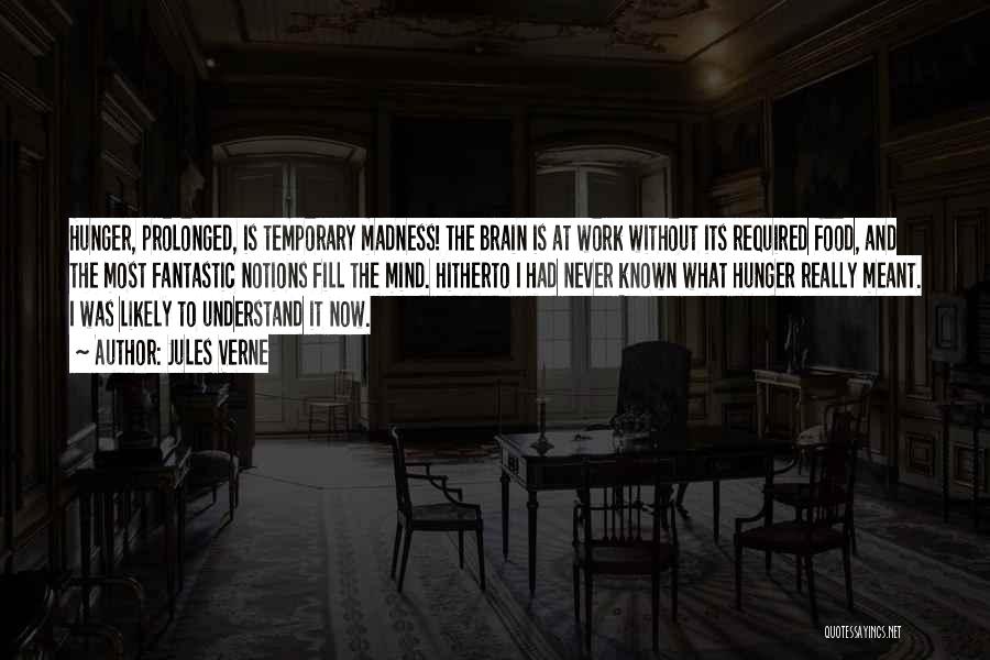 Jules Verne Quotes: Hunger, Prolonged, Is Temporary Madness! The Brain Is At Work Without Its Required Food, And The Most Fantastic Notions Fill