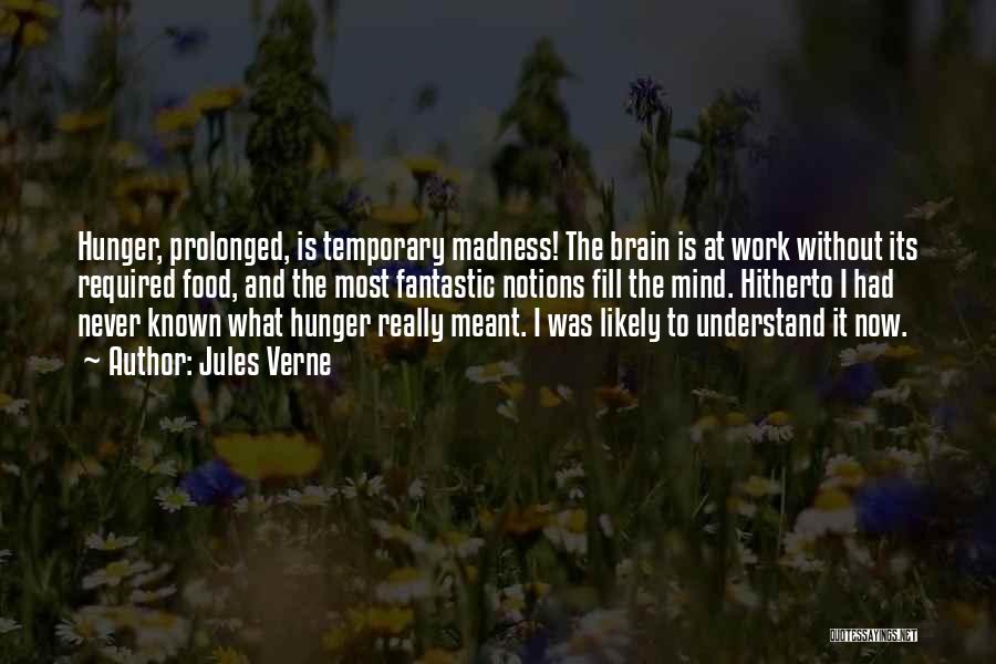Jules Verne Quotes: Hunger, Prolonged, Is Temporary Madness! The Brain Is At Work Without Its Required Food, And The Most Fantastic Notions Fill