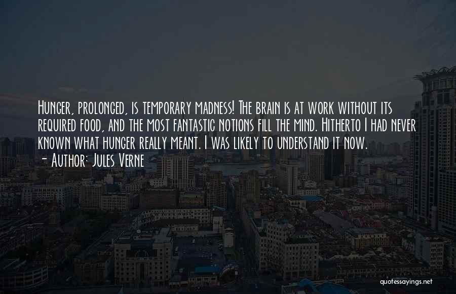 Jules Verne Quotes: Hunger, Prolonged, Is Temporary Madness! The Brain Is At Work Without Its Required Food, And The Most Fantastic Notions Fill