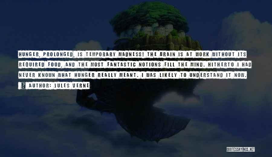 Jules Verne Quotes: Hunger, Prolonged, Is Temporary Madness! The Brain Is At Work Without Its Required Food, And The Most Fantastic Notions Fill