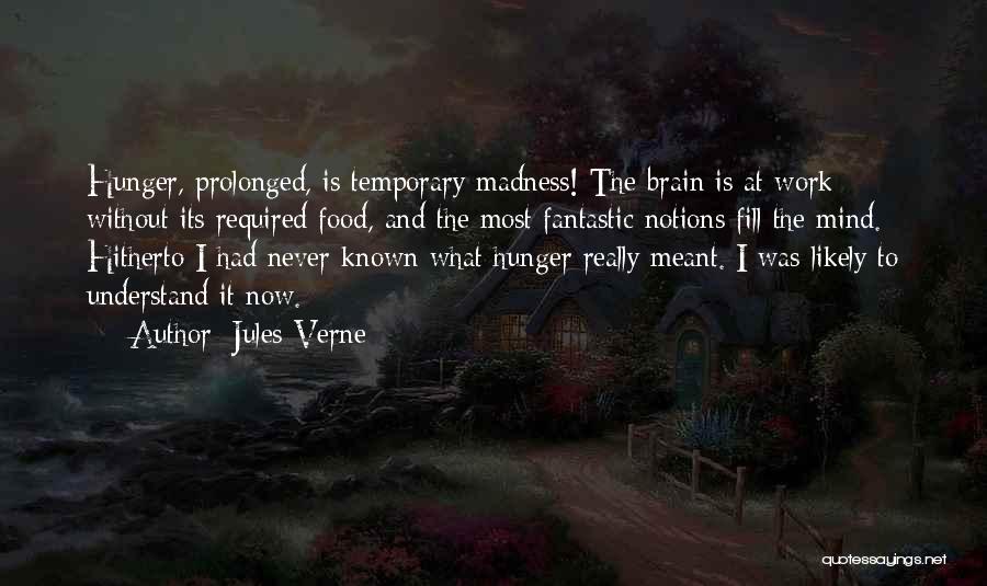 Jules Verne Quotes: Hunger, Prolonged, Is Temporary Madness! The Brain Is At Work Without Its Required Food, And The Most Fantastic Notions Fill